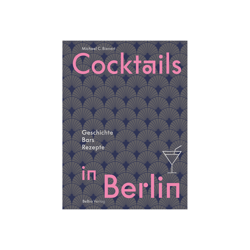 Cocktails in Berlin. Geschichte - Bars - Rezepte.