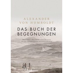 Alexander Humboldt. Das Buch der Begegnungen. Menschen - Kulturen - Geschichten aus den Amerikanischen Reisetagebüchern.