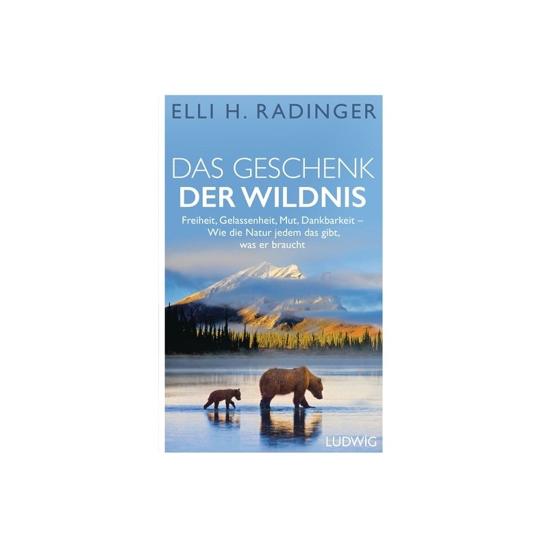 Das Geschenk der Wildnis. Freiheit, Gelassenheit, Mut, Dankbarkeit. Wie die Natur jedem das gibt, was er braucht.