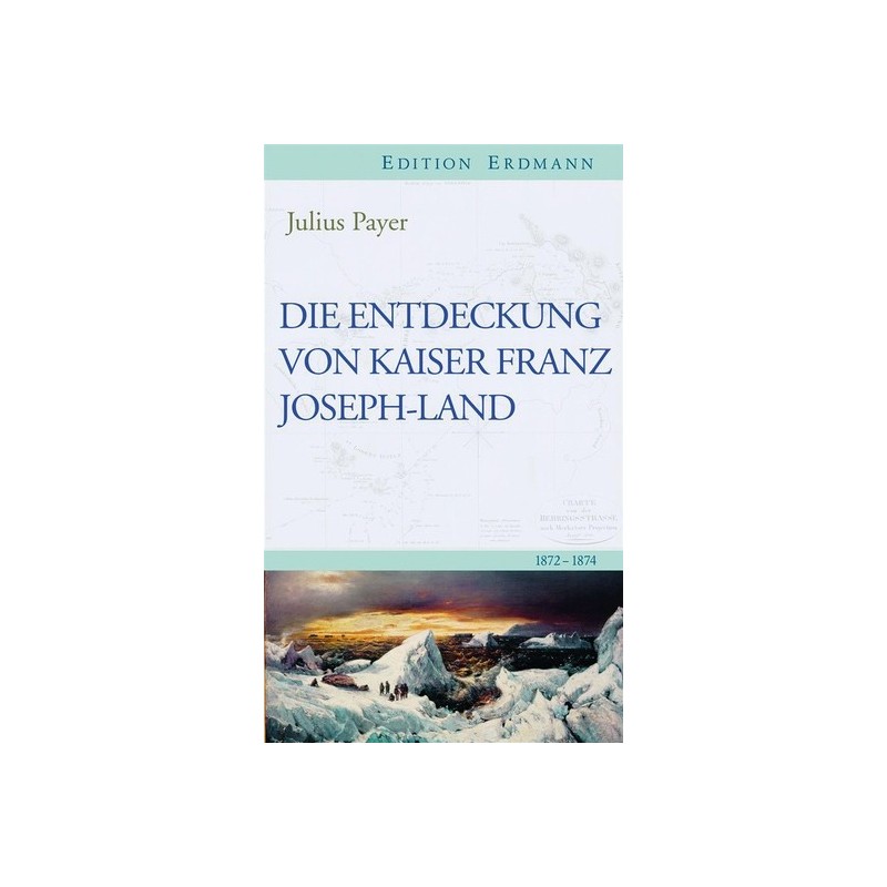 Die Entdeckung von Kaiser-Franz-Joseph-Land. 1872-1874.