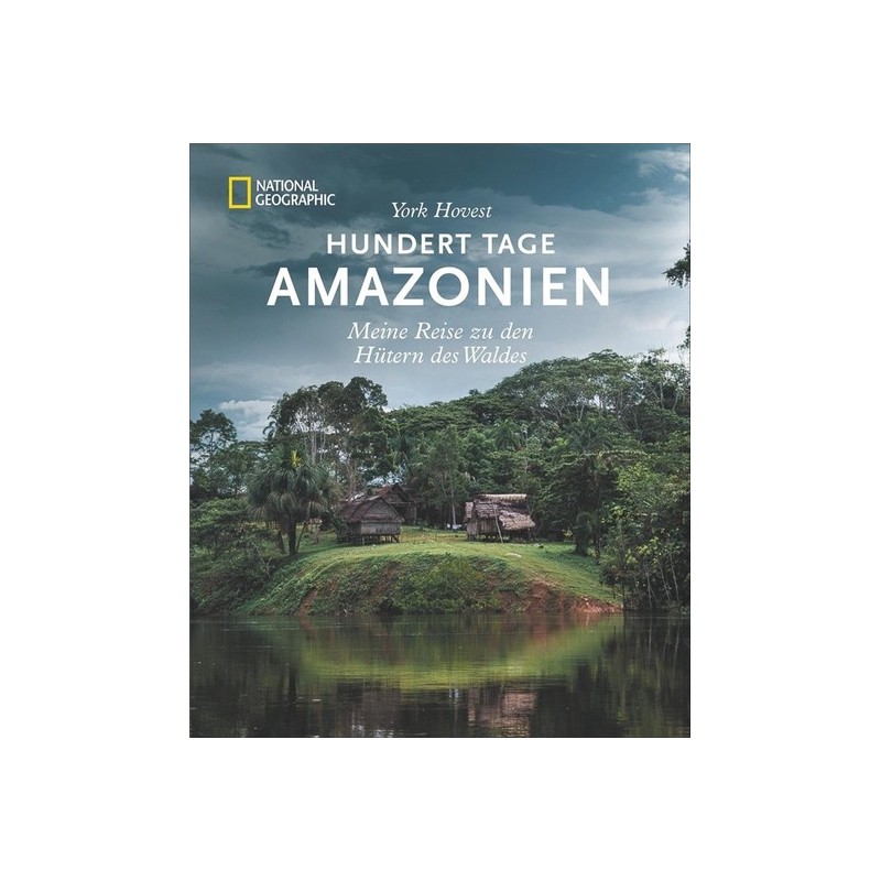 Hundert Tage Amazonien. Meine Reise zu den Hütern des Waldes.