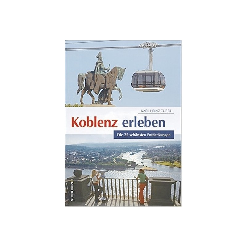 Koblenz erleben. Die 25 schönsten Entdeckungen.