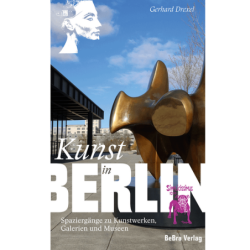 Kunst in Berlin. Spaziergänge zu Kunstwerken, Galerien und Museen.