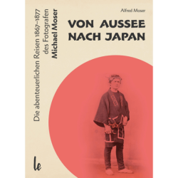 Von Aussee nach Japan. Die abenteuerlichern Reisen 1867-1877 des Fotografen Michael Moser.