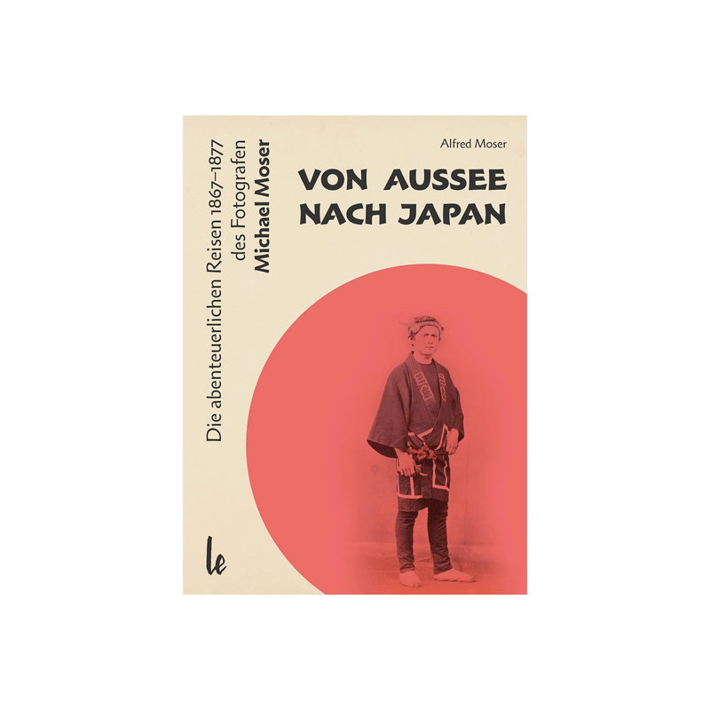 Von Aussee nach Japan. Die abenteuerlichern Reisen 1867-1877 des Fotografen Michael Moser.