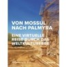 Von Mossul nach Palmyra. Eine virtuelle Reise durch das Weltkulturerbe.