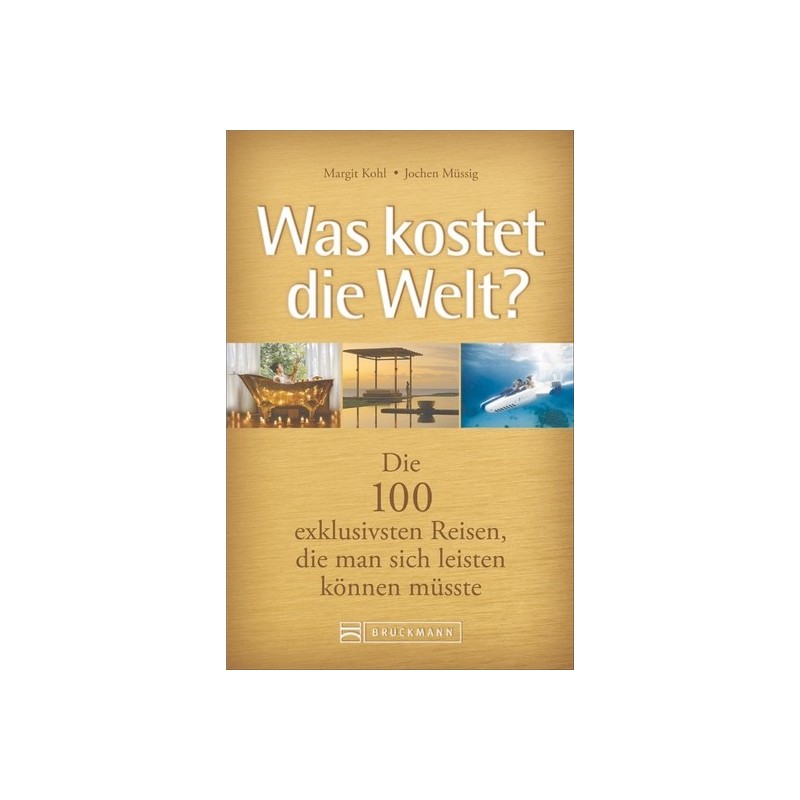 Was kostet die Welt? - Die 100 exklusivsten Reisen, die man sich leisten können müsste