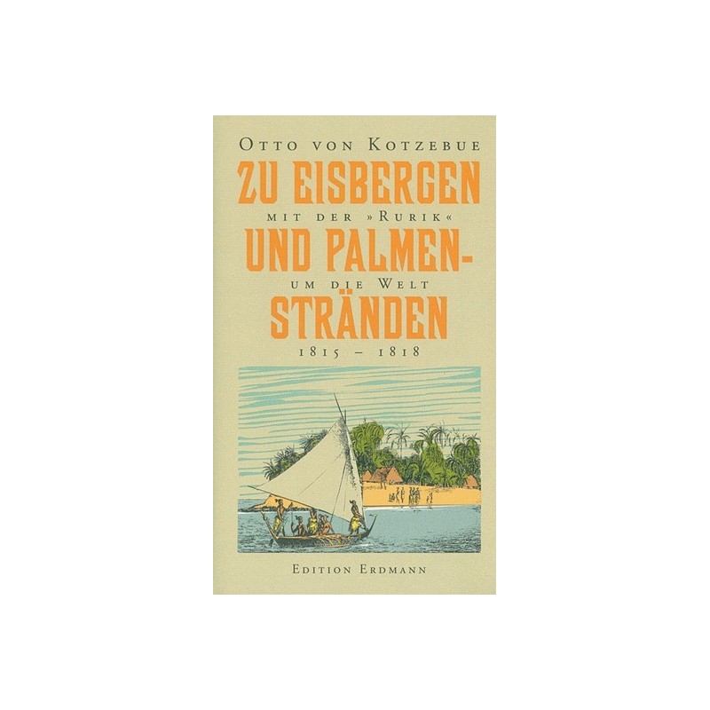 Zu Eisbergen und Palmenstränden 1815 - 1818. Mit der »Rurik« um die Welt.