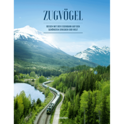 Zugvögel. Reisen mit der Eisenbahn auf den schönsten Strecken der Welt.